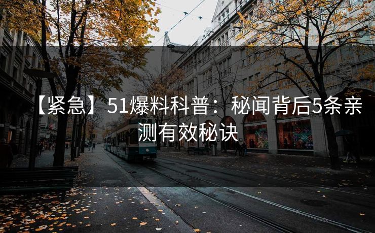 【紧急】51爆料科普：秘闻背后5条亲测有效秘诀