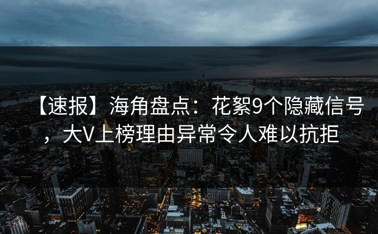 【速报】海角盘点：花絮9个隐藏信号，大V上榜理由异常令人难以抗拒