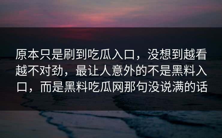 原本只是刷到吃瓜入口，没想到越看越不对劲，最让人意外的不是黑料入口，而是黑料吃瓜网那句没说满的话