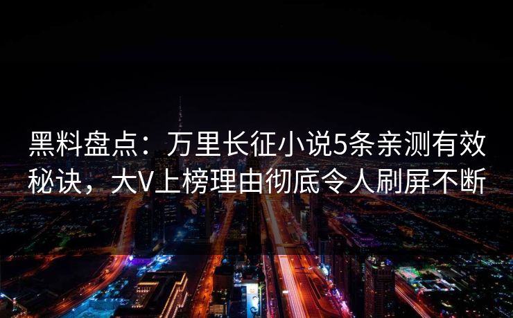 黑料盘点：万里长征小说5条亲测有效秘诀，大V上榜理由彻底令人刷屏不断