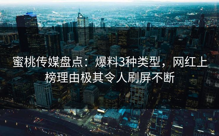 蜜桃传媒盘点：爆料3种类型，网红上榜理由极其令人刷屏不断