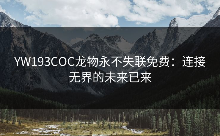 YW193COC龙物永不失联免费：连接无界的未来已来