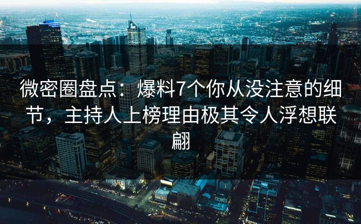 微密圈盘点:爆料7个你从没注意的细节,主持人上榜理由极其令人浮想联翩 微密圈盘点:爆料7个你从没注意的细节,主持人上榜理由极其令人浮想联翩