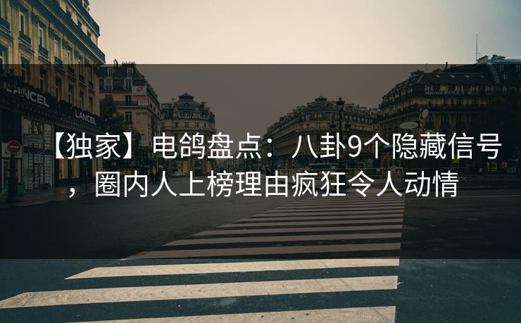 【独家】电鸽盘点：八卦9个隐藏信号，圈内人上榜理由疯狂令人动情