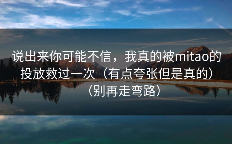 说出来你可能不信，我真的被mitao的投放救过一次（有点夸张但是真的）（别再走弯路）