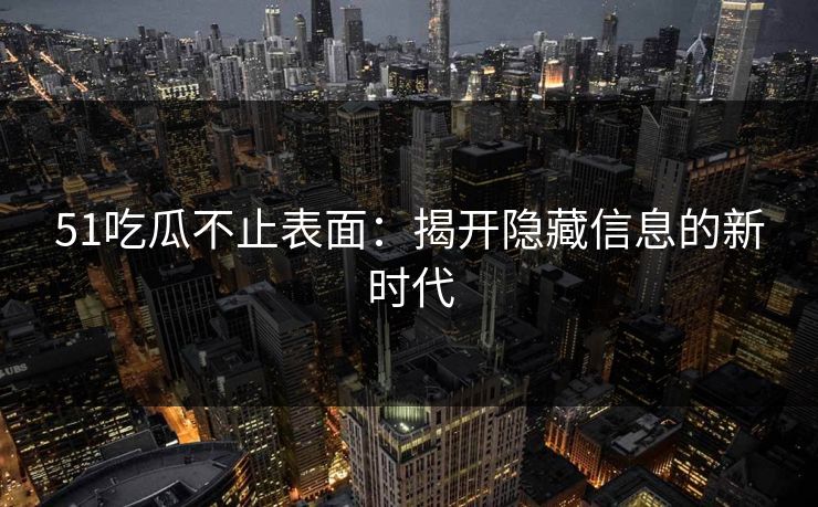 51吃瓜不止表面:揭开隐藏信息的新时代 51吃瓜不止表面:揭开隐藏信息的新时代